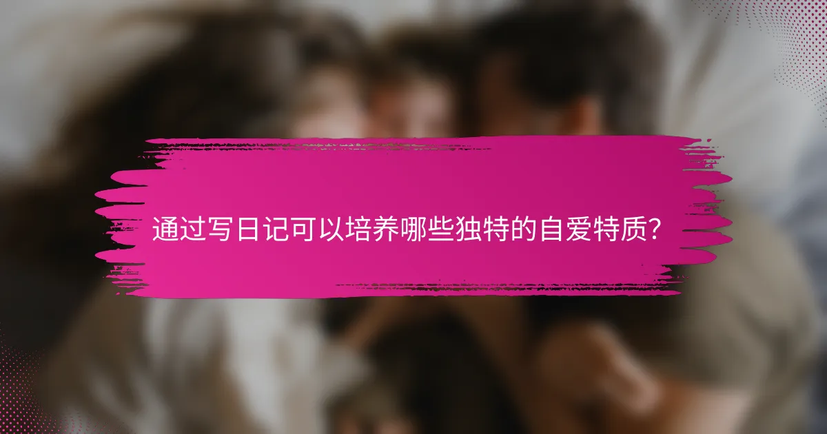 通过写日记可以培养哪些独特的自爱特质？