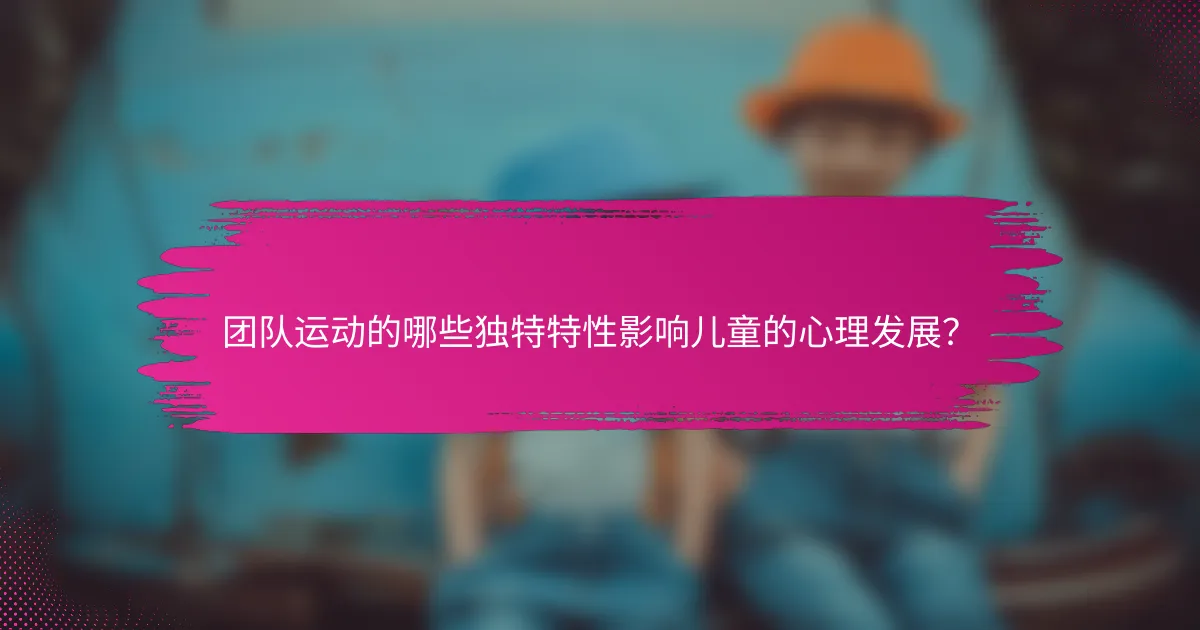 团队运动的哪些独特特性影响儿童的心理发展？