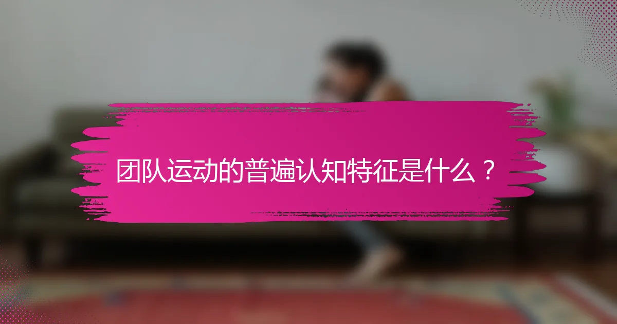团队运动的普遍认知特征是什么？