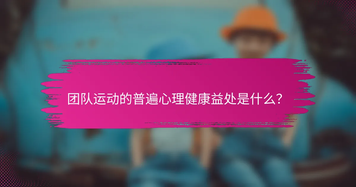 团队运动的普遍心理健康益处是什么？