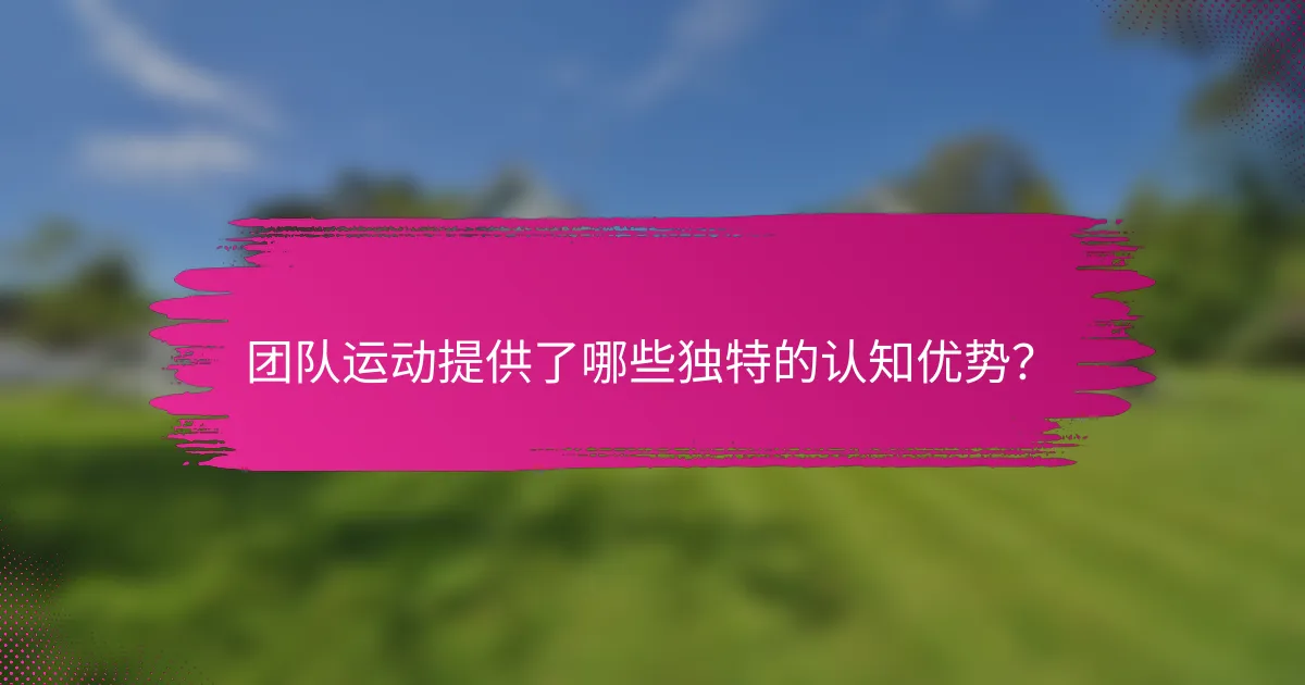 团队运动提供了哪些独特的认知优势？