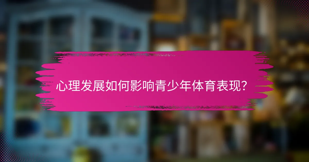 心理发展如何影响青少年体育表现？