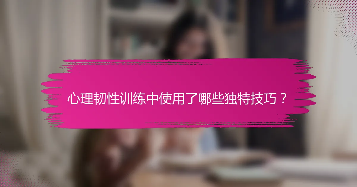 心理韧性训练中使用了哪些独特技巧？