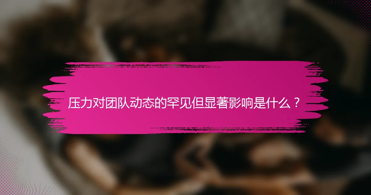 压力对团队动态的罕见但显著影响是什么？