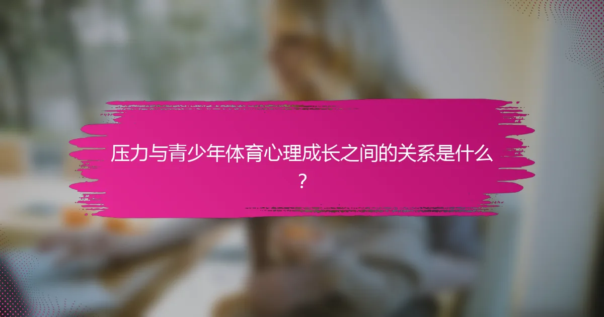 压力与青少年体育心理成长之间的关系是什么？