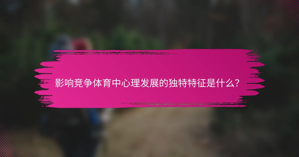 影响竞争体育中心理发展的独特特征是什么？