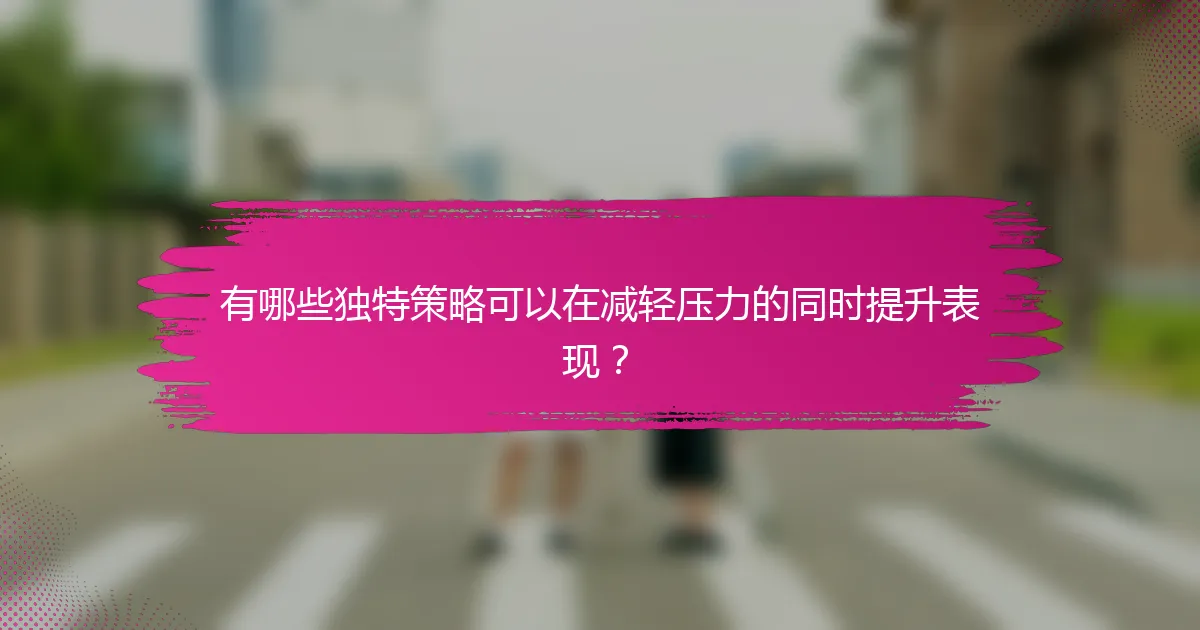 有哪些独特策略可以在减轻压力的同时提升表现？