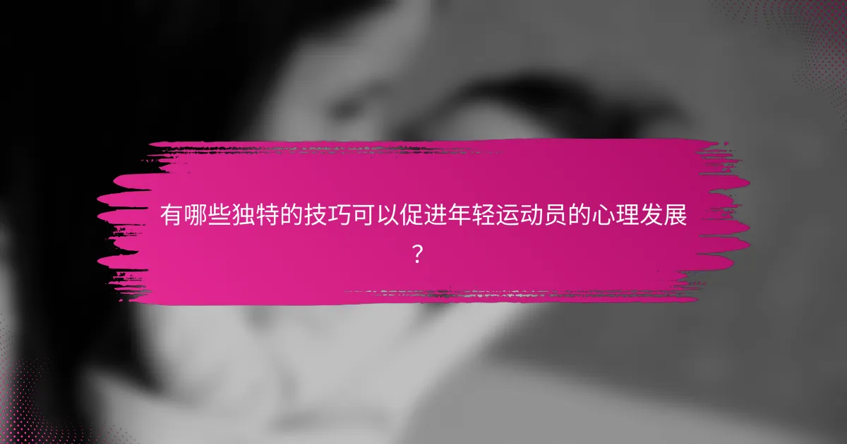 有哪些独特的技巧可以促进年轻运动员的心理发展？