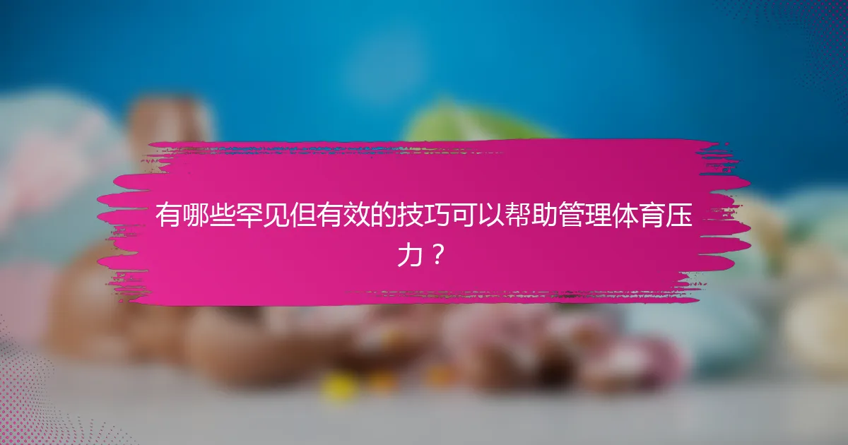 有哪些罕见但有效的技巧可以帮助管理体育压力？