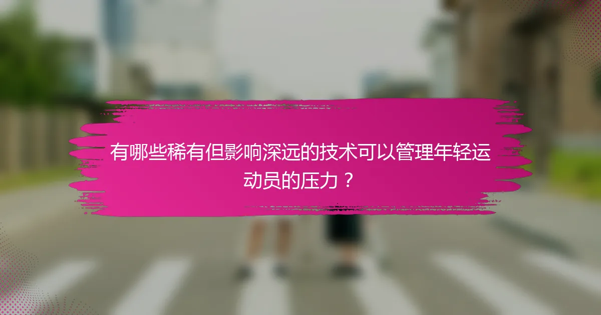 有哪些稀有但影响深远的技术可以管理年轻运动员的压力？