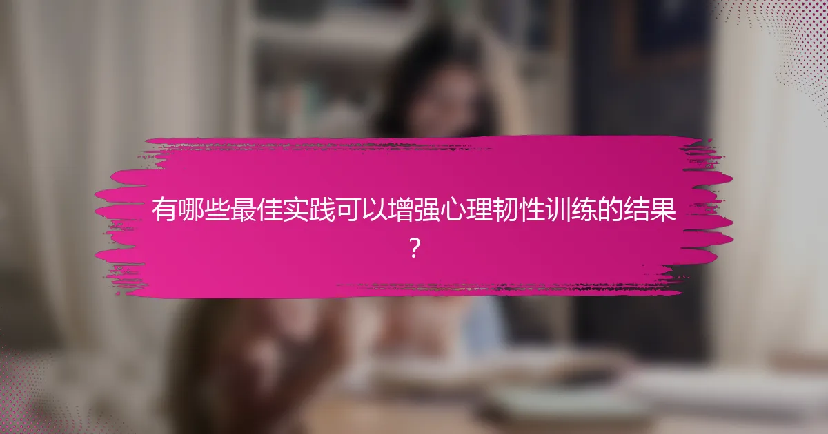 有哪些最佳实践可以增强心理韧性训练的结果？