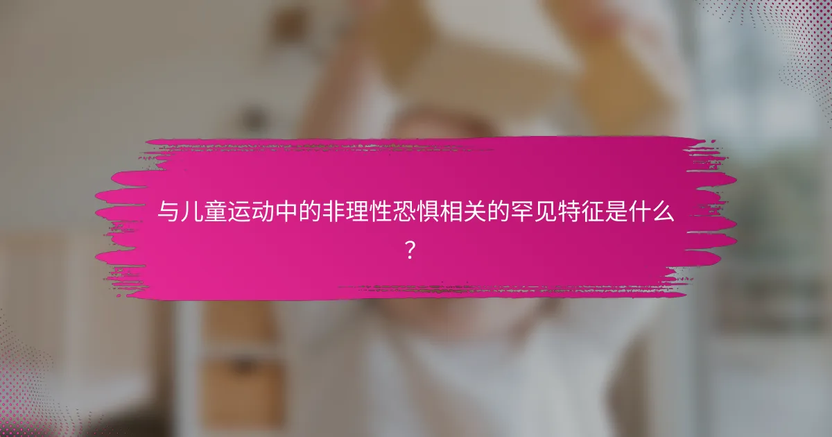 与儿童运动中的非理性恐惧相关的罕见特征是什么？