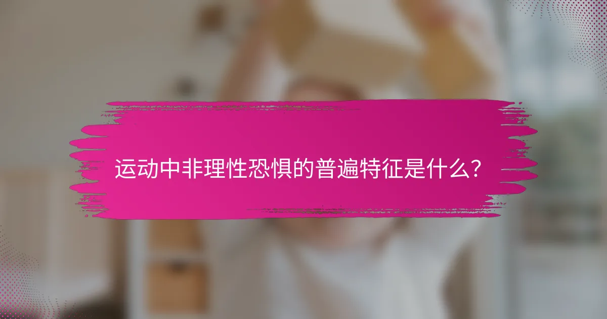 运动中非理性恐惧的普遍特征是什么？
