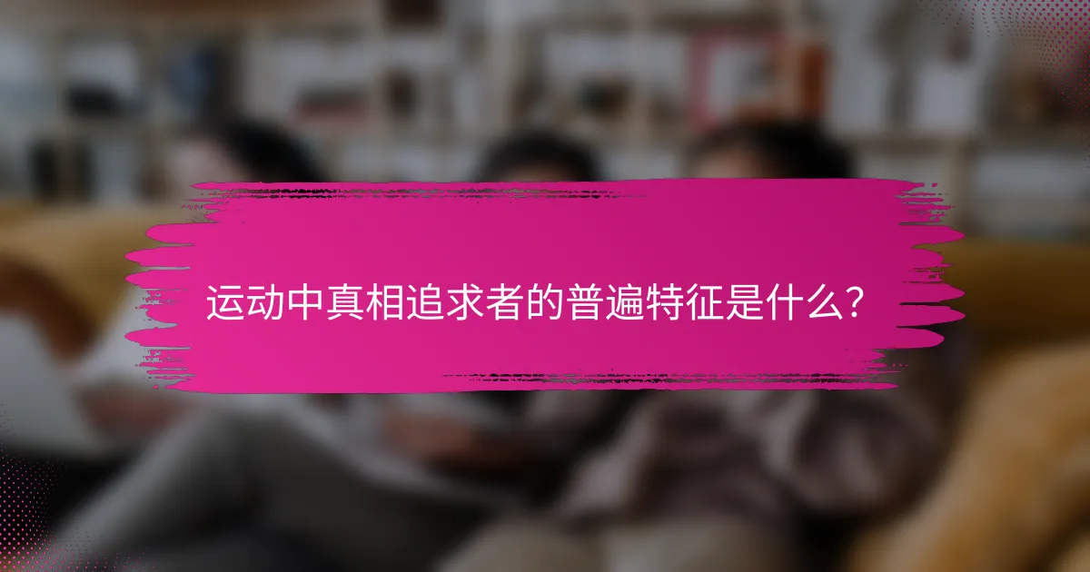 运动中真相追求者的普遍特征是什么？