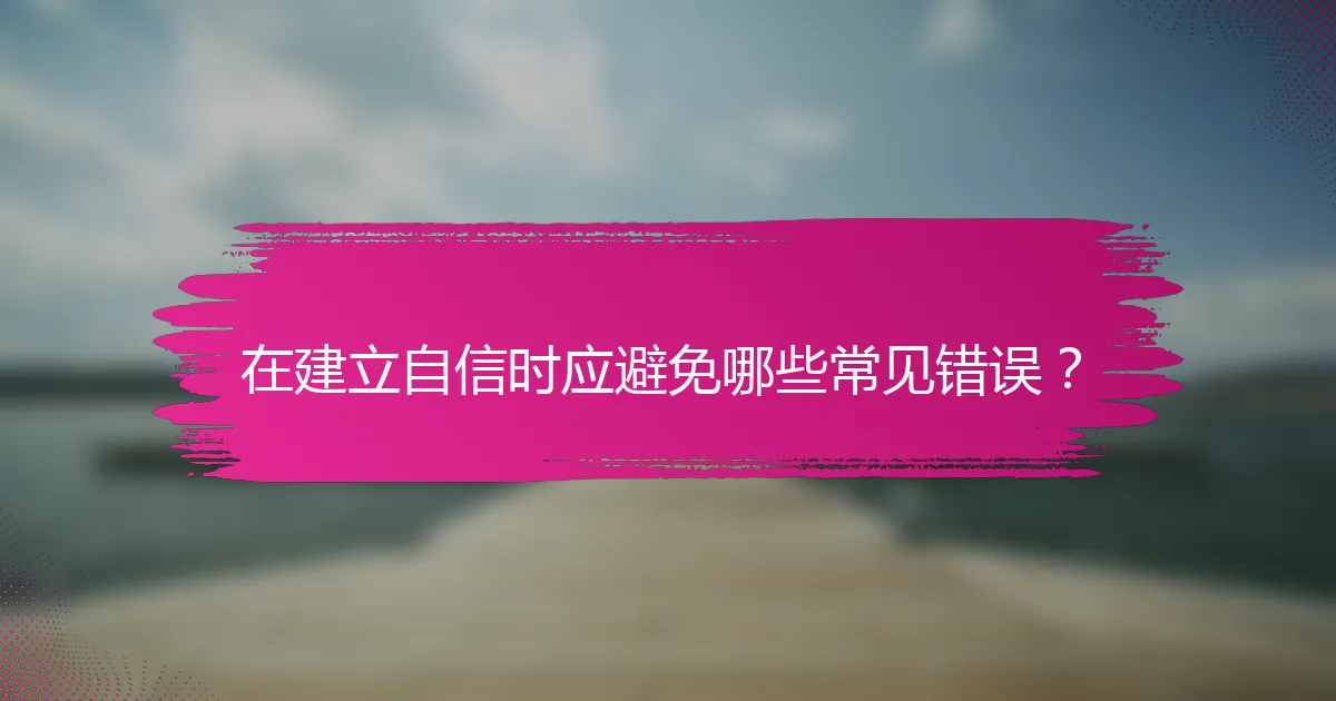 在建立自信时应避免哪些常见错误？