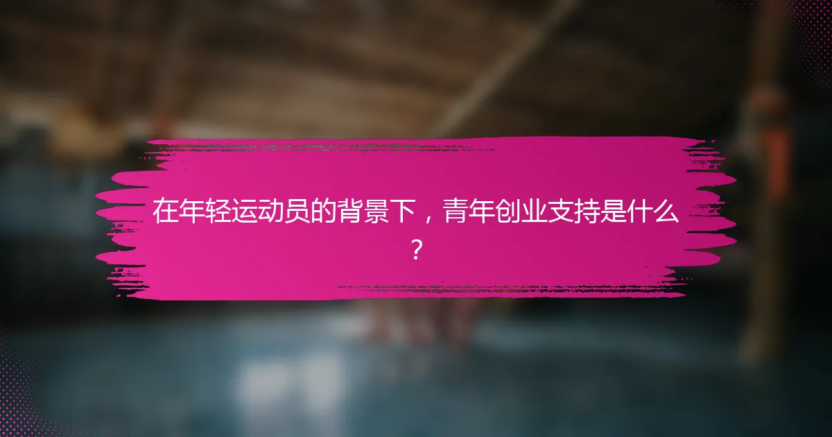 在年轻运动员的背景下，青年创业支持是什么？