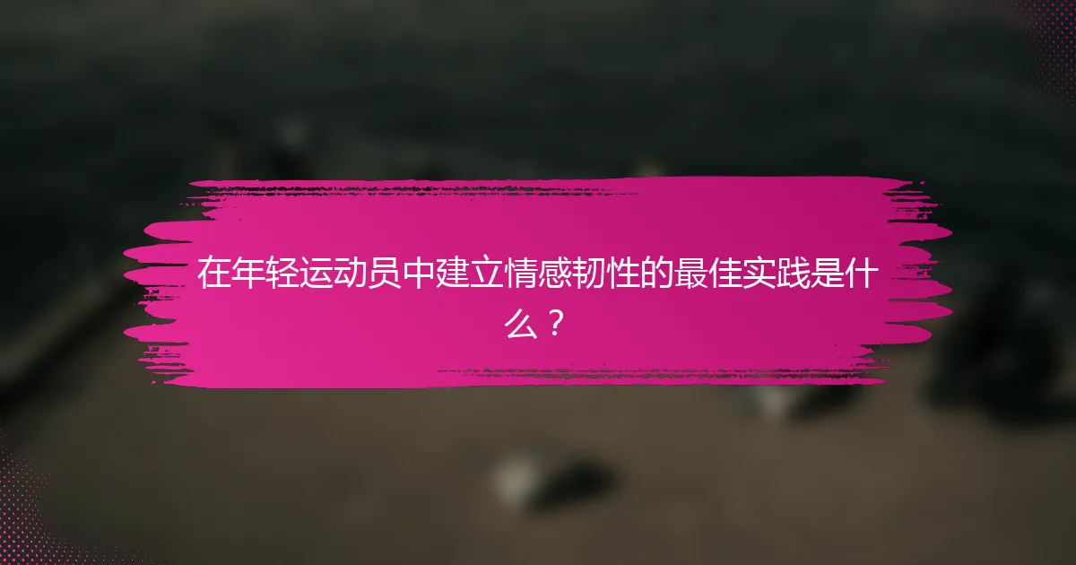 在年轻运动员中建立情感韧性的最佳实践是什么？