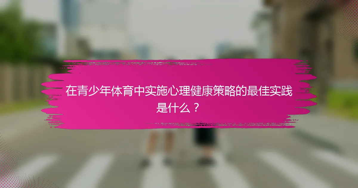 在青少年体育中实施心理健康策略的最佳实践是什么？