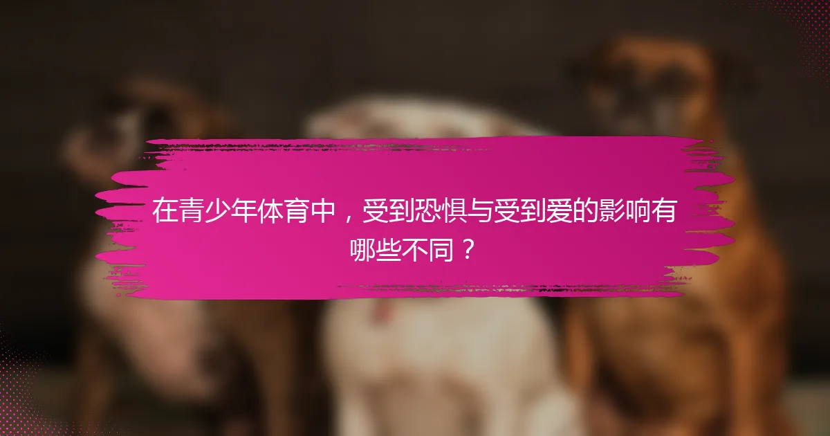 在青少年体育中，受到恐惧与受到爱的影响有哪些不同？