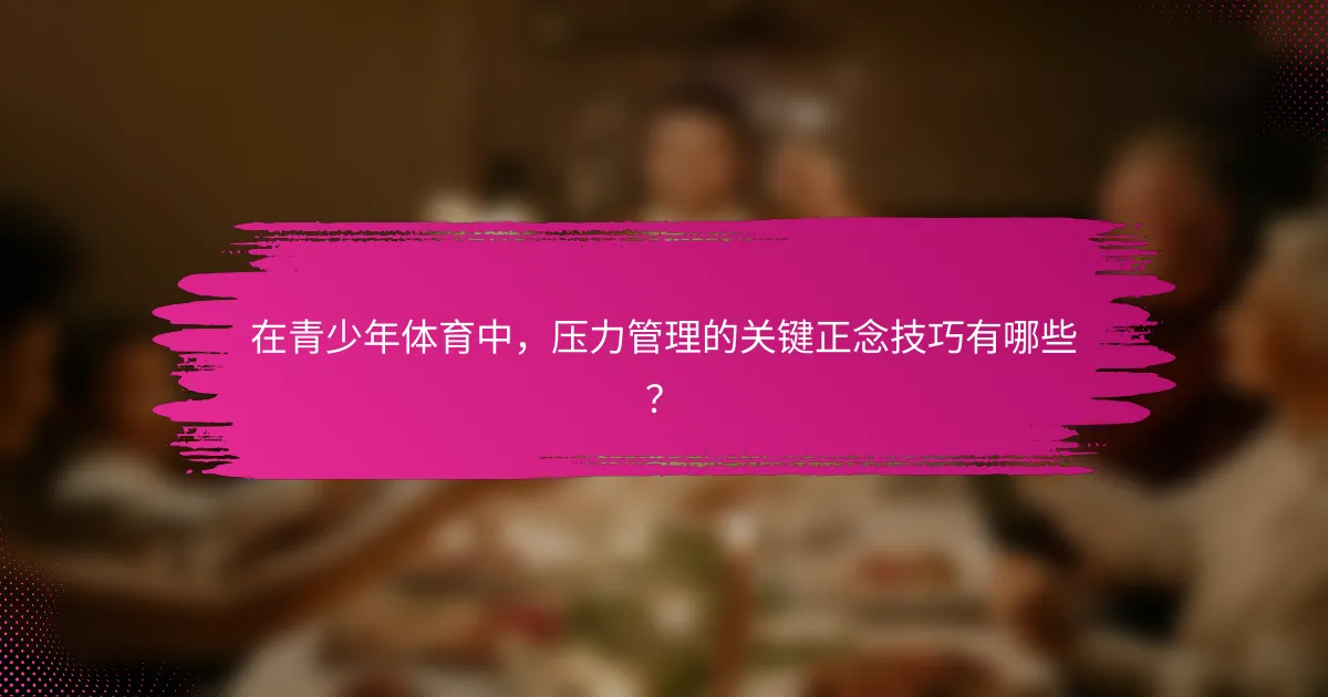 在青少年体育中，压力管理的关键正念技巧有哪些？