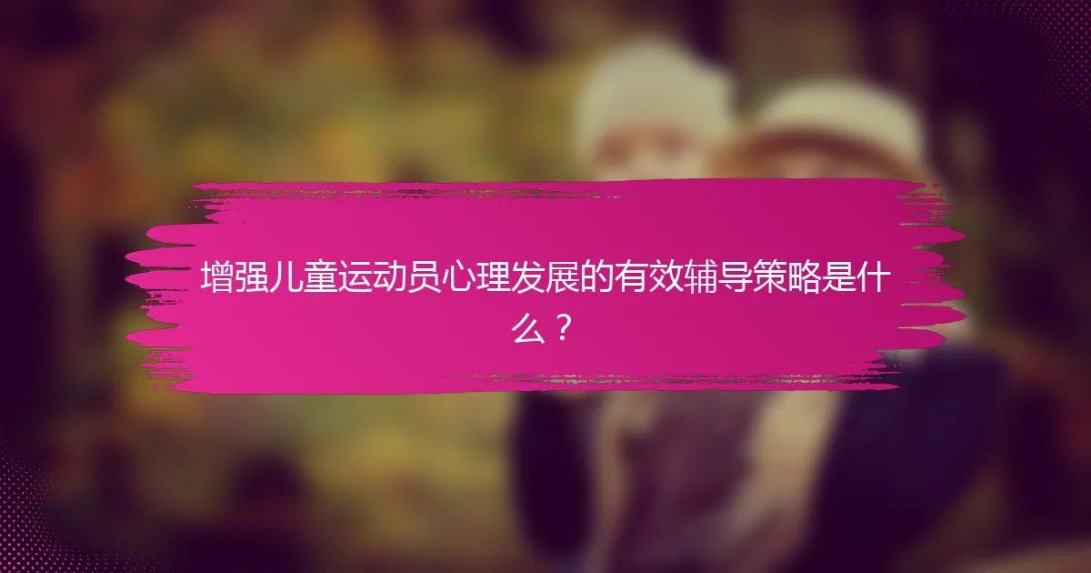 增强儿童运动员心理发展的有效辅导策略是什么？