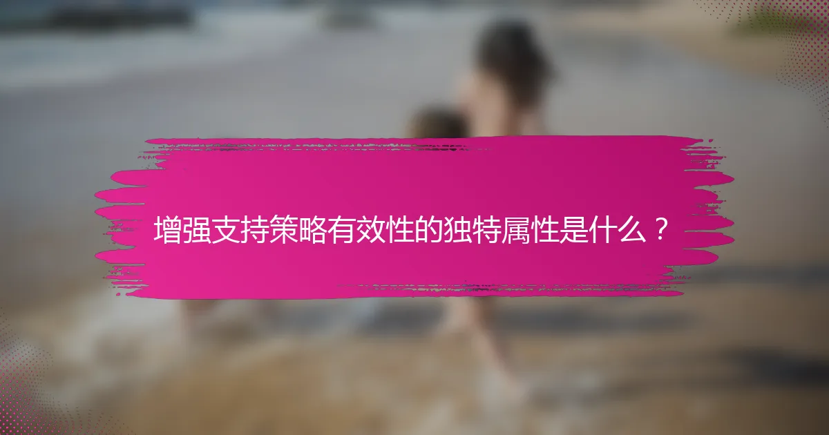 增强支持策略有效性的独特属性是什么？