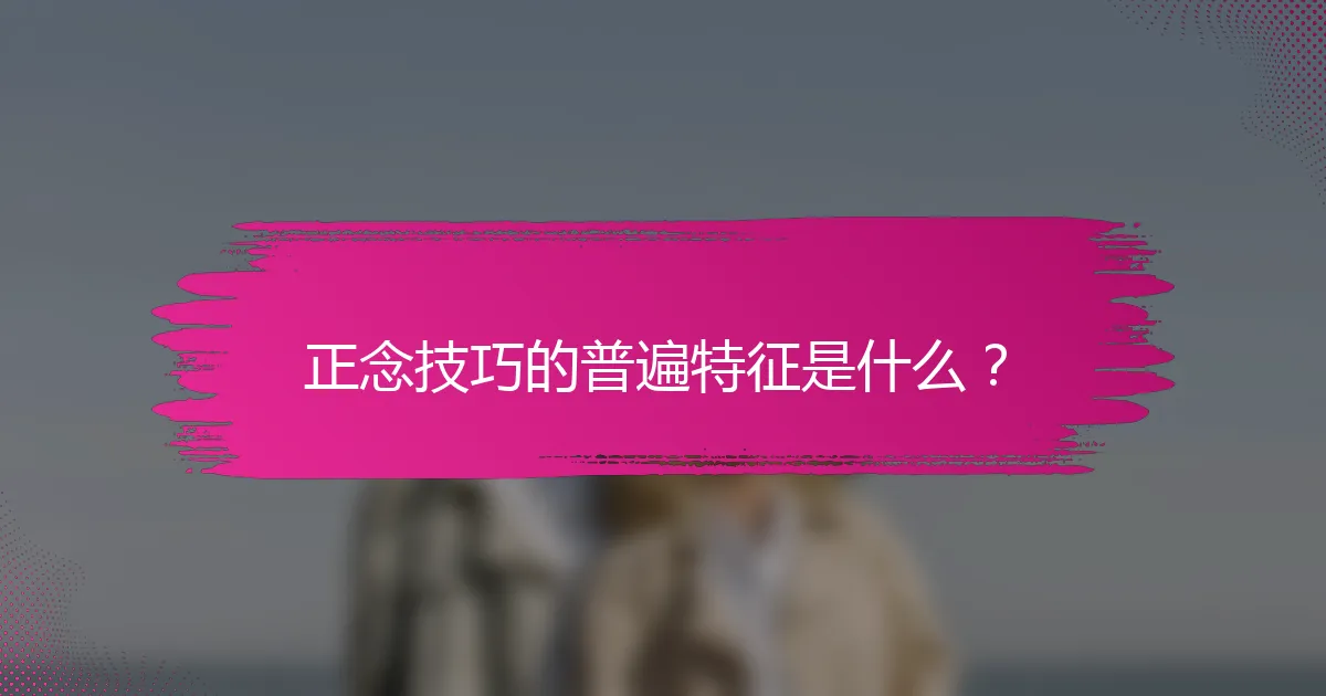正念技巧的普遍特征是什么？