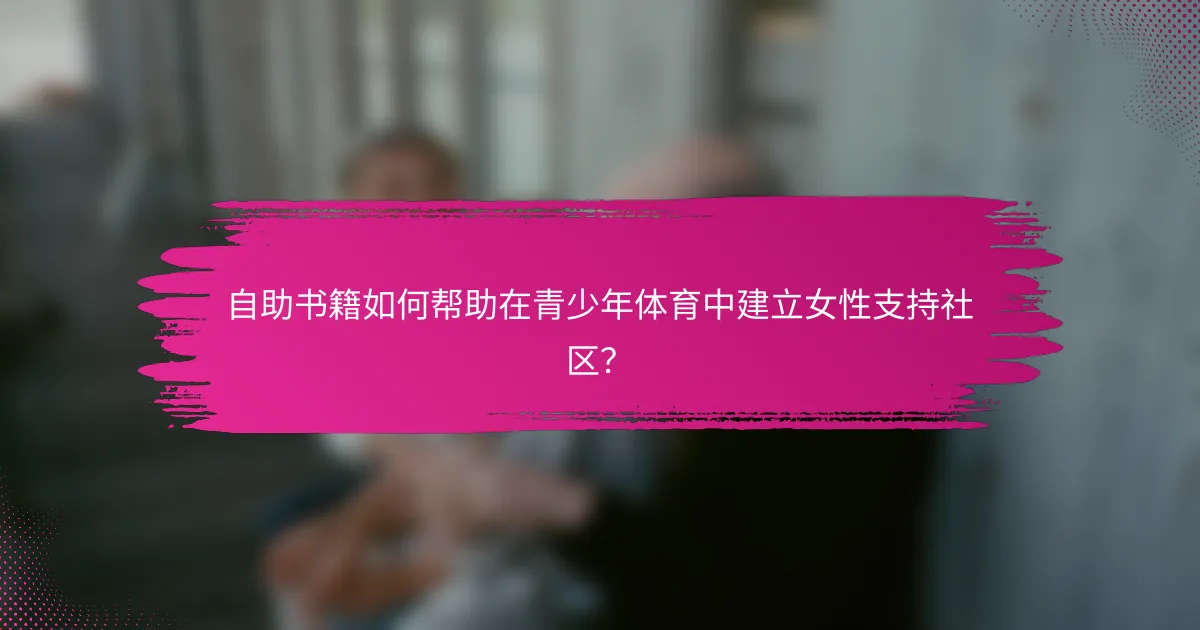 自助书籍如何帮助在青少年体育中建立女性支持社区？